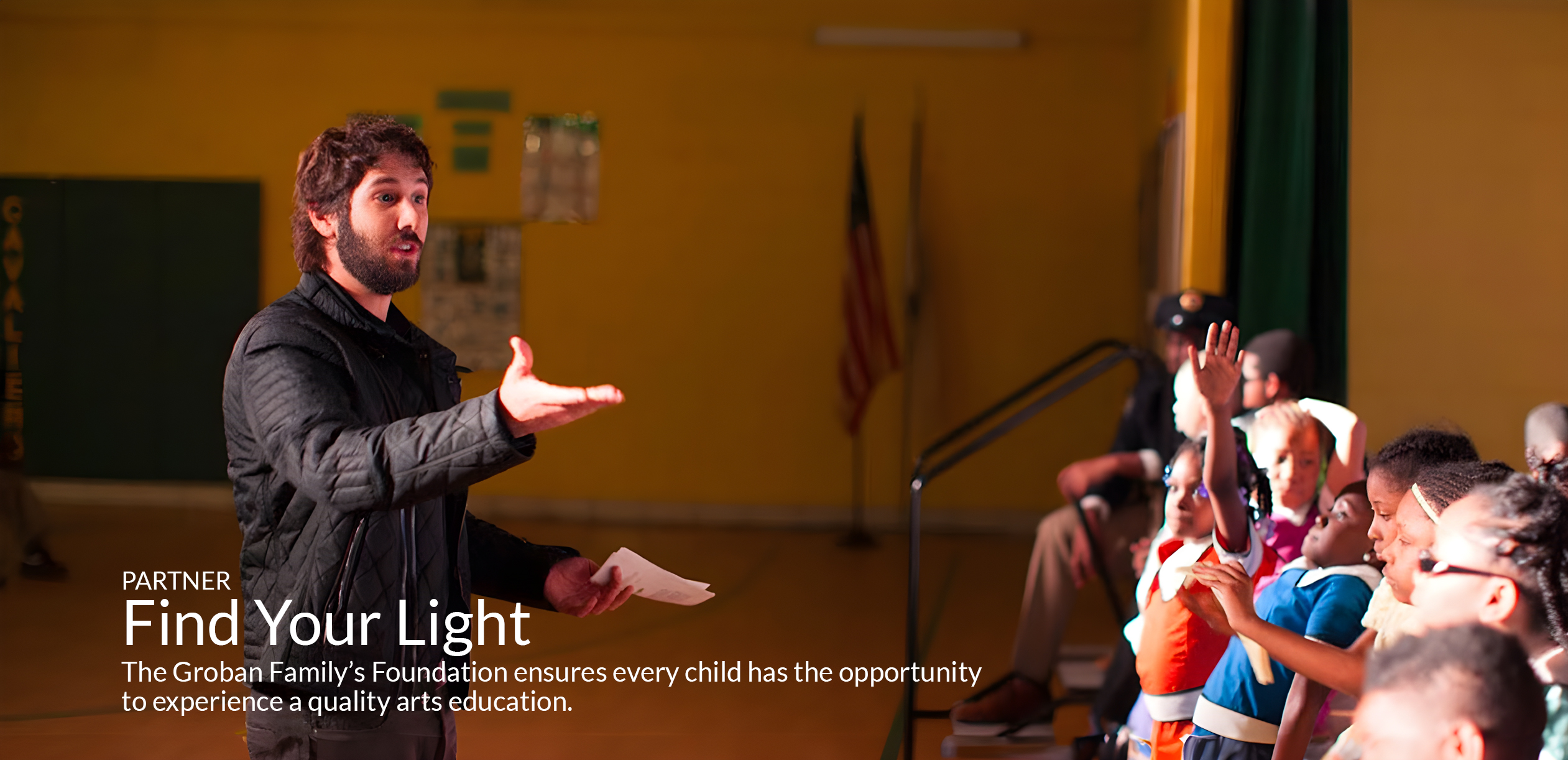 PARTNER Find Your Light Josh Groban’s Foundation ensures every child has the opportunity to experience a quality arts education